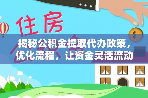 柯城揭秘公积金提取代办政策，优化流程，让资金灵活流动