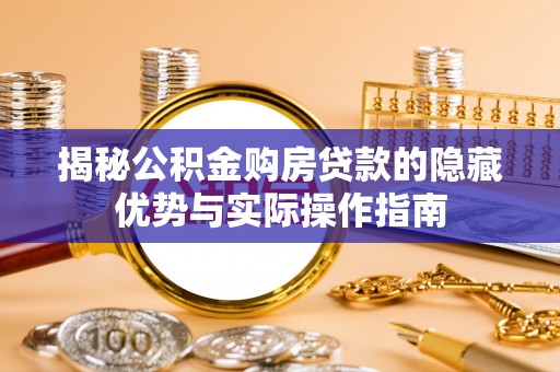 柯城揭秘公积金购房贷款的隐藏优势与实际操作指南