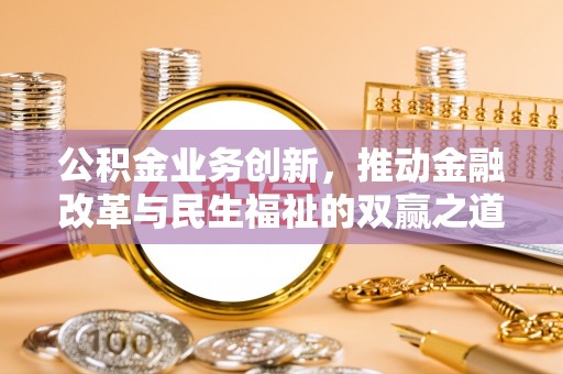 柯城公积金业务创新，推动金融改革与民生福祉的双赢之道