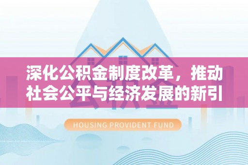 柯城深化公积金制度改革，推动社会公平与经济发展的新引擎