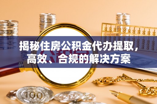 柯城揭秘住房公积金代办提取，高效、合规的解决方案