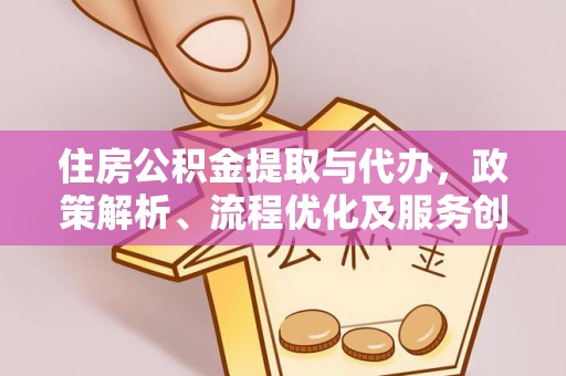 柯城住房公积金提取与代办，政策解析、流程优化及服务创新