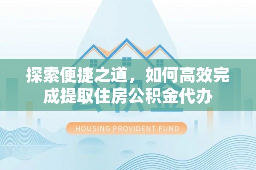 柯城探索便捷之道，如何高效完成提取住房公积金代办