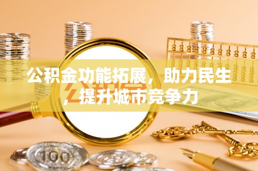 柯城公积金功能拓展，助力民生，提升城市竞争力