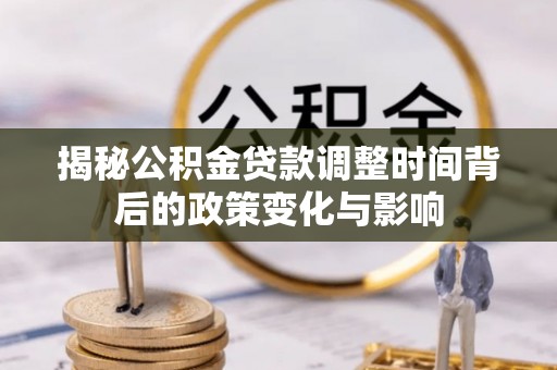 柯城揭秘公积金贷款调整时间背后的政策变化与影响