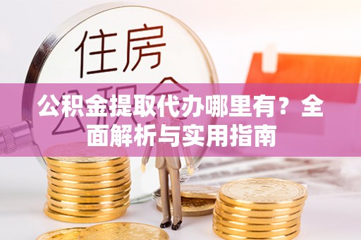 柯城公积金提取代办哪里有？全面解析与实用指南