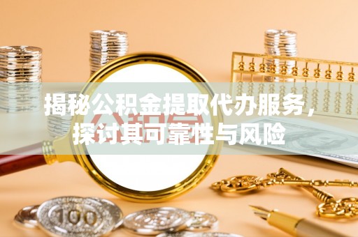 柯城揭秘公积金提取代办服务，探讨其可靠性与风险