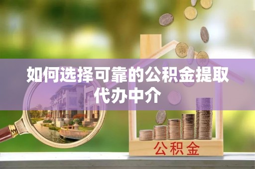 柯城如何选择可靠的公积金提取代办中介