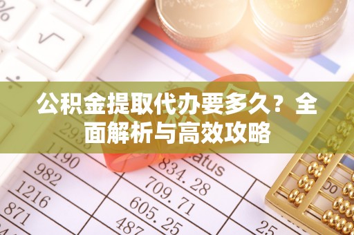 柯城公积金提取代办要多久？全面解析与高效攻略