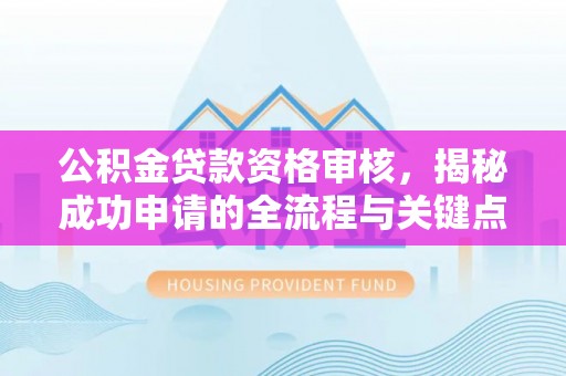 柯城公积金贷款资格审核，揭秘成功申请的全流程与关键点