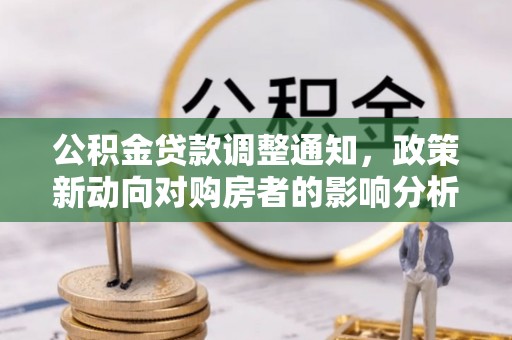 柯城公积金贷款调整通知，政策新动向对购房者的影响分析