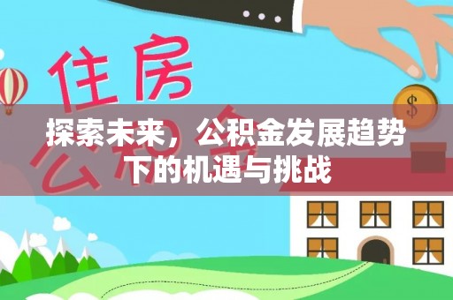 柯城探索未来，公积金发展趋势下的机遇与挑战