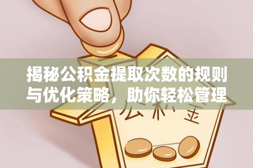 柯城揭秘公积金提取次数的规则与优化策略，助你轻松管理财务