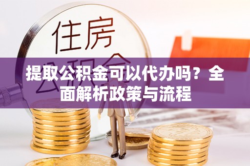 柯城提取公积金可以代办吗？全面解析政策与流程
