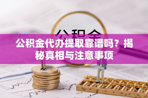 柯城公积金代办提取靠谱吗？揭秘真相与注意事项