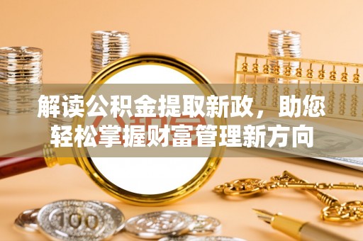 柯城解读公积金提取新政，助您轻松掌握财富管理新方向