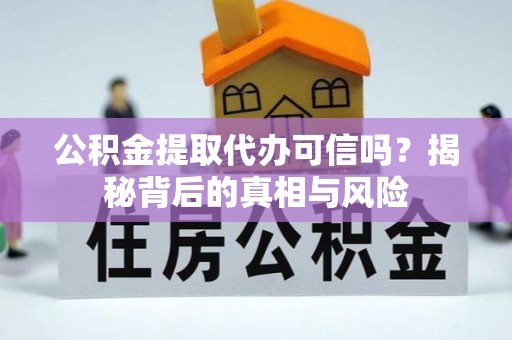 柯城公积金提取代办可信吗？揭秘背后的真相与风险