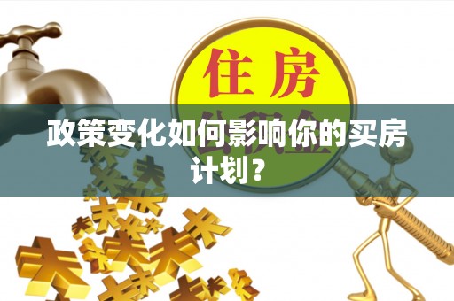 柯城政策变化如何影响你的买房计划？