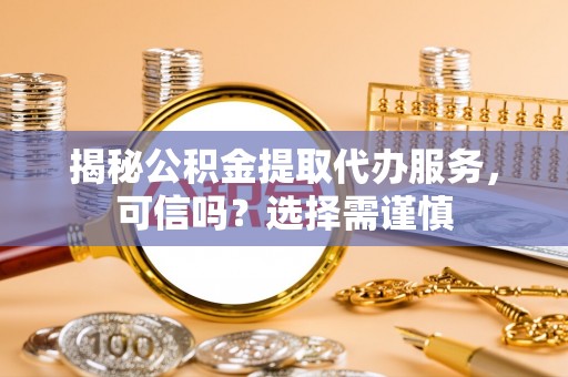 柯城揭秘公积金提取代办服务，可信吗？选择需谨慎