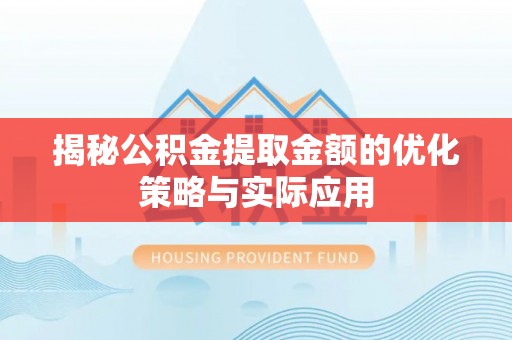 柯城揭秘公积金提取金额的优化策略与实际应用