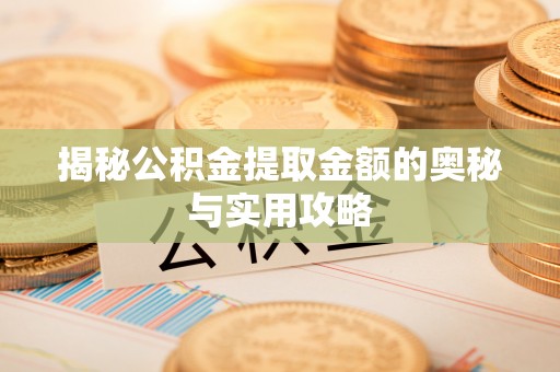柯城揭秘公积金提取金额的奥秘与实用攻略