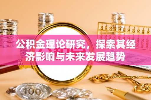 柯城公积金理论研究，探索其经济影响与未来发展趋势