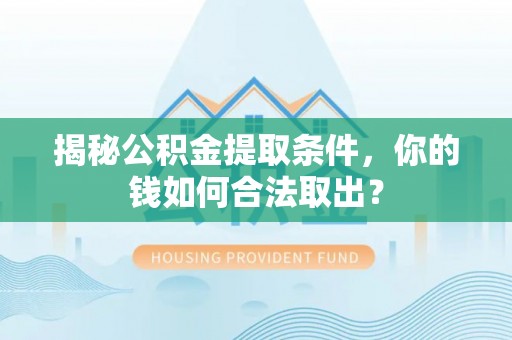 柯城揭秘公积金提取条件，你的钱如何合法取出？