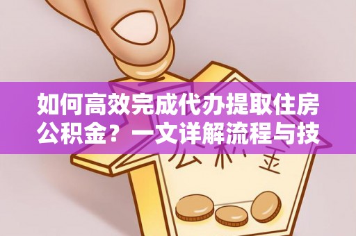 柯城如何高效完成代办提取住房公积金？一文详解流程与技巧